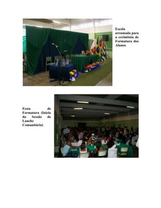 Escola
                    arrumada para
                    a cerimônia de
                    Formatura dos
                    Alunos




Festa         de
Formatura (Inicio
da    Sessão  de
Lanche
Comunitário)
 