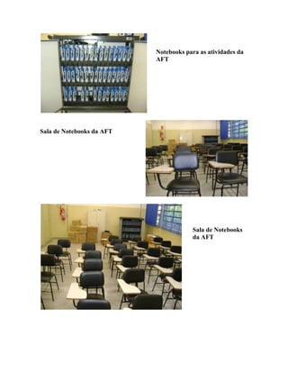 Notebooks para as atividades da
                           AFT




Sala de Notebooks da AFT




                                       Sala de Notebooks
                                       da AFT
 