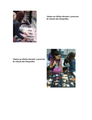 Alunos na oficina durante o processo
                                       de seleção das fotografias




Alunos na oficina durante o processo
de seleção das fotografias
 