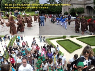 No dia da inauguração efetuou-se uma recriação histórica,
na perspetiva da preservação da Mata
 