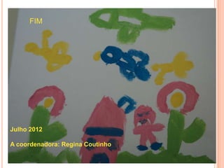 FIM
 FIM
 




Julho 2012

A coordenadora: Regina Coutinho
 