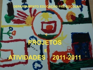 DEPARTAMENTO EDUCAÇÃO PRÉ-ESCOLAR




        PROJETOS
                E
ATIVIDADES          2011-2011
 