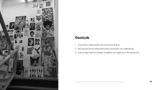 29
OasisLab
1. O primeiro laboratório de varejo do Brasil;
2. Na estrutura do laboratório eles possuem um coworking;
3. A principal ideia é validar modelos de negócios e ferramentas.
 