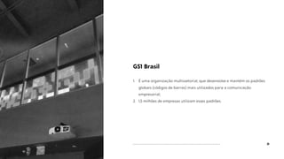 31
GS1 Brasil
1. É uma organização multissetorial, que desenvolve e mantém os padrões
globais (códigos de barras) mais utilizados para a comunicação
empresarial;
2. 1,5 milhões de empresas utilizam esses padrões.
 