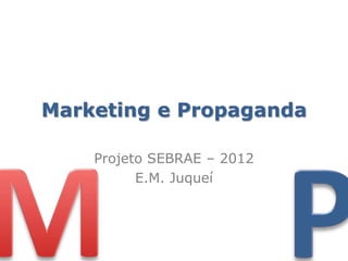Marketing e Propaganda

    Projeto SEBRAE – 2012
          E.M. Juqueí
 
