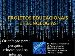 Orientação para
                  PET Proinfo, professores:
   pesquisa        Andre Marcellus
                   Laila T.S. Rouver
educacional na     Ludimila R. Botellho
                   Paulo C. Freitas
    internet
 