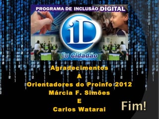 Agradecimentos
              A
Orientadores do Proinfo 2012
      Márcia F. Simões
              E
       Carlos Watarai
 