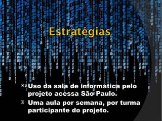    Uso da sala de informática pelo
    projeto acessa São Paulo.
   Uma aula por semana, por turma
    participante do projeto.
 