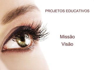 PROJETOS EDUCATIVOS




      Missão
      Visão
 