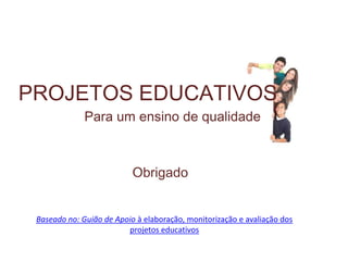 PROJETOS EDUCATIVOS
              Para um ensino de qualidade



                           Obrigado


 Baseado no: Guião de Apoio à elaboração, monitorização e avaliação dos
                         projetos educativos
 