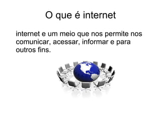 O que é internet internet e um meio que nos permite nos comunicar, acessar, informar e para outros fins. 