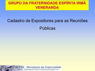 teto.

GRUPO DA FRATERNIDADE ESPÍRITA IRMÃ
            VENERANDA


Cadastro de Expositores para as Reuniões
                Públicas
 