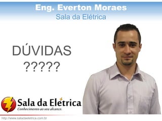 Eng. Everton Moraes 
Eng. Everton Moraes 
Sala da Elétrica 
DÚVIDAS 
????? 
http://www.saladaeletrica.com.br 