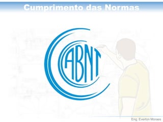 Eng. Everton Moraes 
Cumprimento das Normas  
