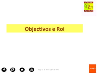 Tiago Fé de Pinho- Abril de 2017
Objectivos e Roi
 