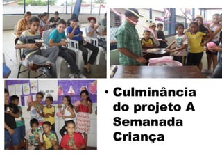 • Culminância
do projeto A
Semanada
Criança
