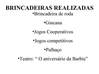 BRINCADEIRAS REALIZADAS Brincadeira de roda Gincana Jogos Cooperativos Jogos competitivos Palhaço Teatro: “ O aniversário da Barbie” 