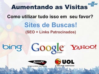 Aumentando as VisitasComo utilizar tudo isso em  seu favor?Sites de Buscas!(SEO + Links Patrocinados)