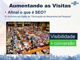 Aumentando as VisitasAfinal o que é SEO?R: Acrônimo em Inglês de “Otimização do Mecanismo de Pesquisa”Visibilidade+ conversão