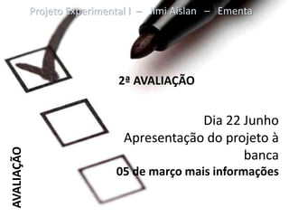 Projeto Experimental I – Jimi Aislan – Ementa




                             2ª AVALIAÇÃO


                                           Dia 22 Junho
                               Apresentação do projeto à
AVALIAÇÃO




                                                  banca
                             05 de março mais informações
 