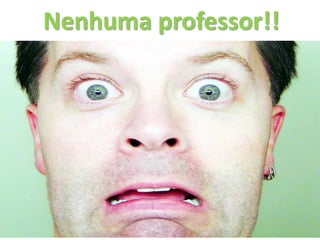 Nenhuma professor!!
 