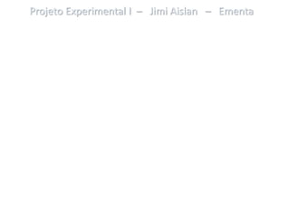 Projeto Experimental I – Jimi Aislan – Ementa
 