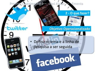 Projeto Experimental I – Jimi Aislan – Ementa

                                  2 - O que fazer?



                        Objetivo Operacionalizado


            • Definir o tema e a linha de
              pesquisa a ser seguida
 