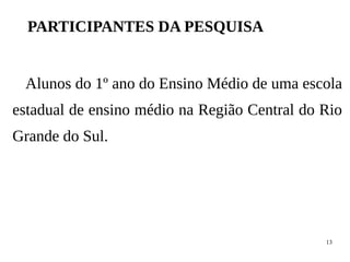 13
PARTICIPANTES DA PESQUISA
Alunos do 1º ano do Ensino Médio de uma escola
estadual de ensino médio na Região Central do Rio
Grande do Sul.
 