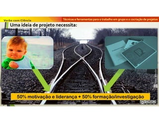 Técnicas e ferramentas para o trabalho em grupo e a cocriação de projetos
50% motivação e liderança + 50% formação/investigação
36
Uma ideia de projeto necessita:
 