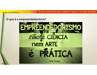 Técnicas e ferramentas para o trabalho em grupo e a cocriação de projetos
37
O que é o empreendedorismo?
 