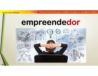 Técnicas e ferramentas para o trabalho em grupo e a cocriação de projetos
empreendedorempreendedor
39
 