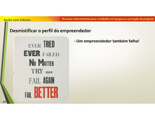 Técnicas e ferramentas para o trabalho em grupo e a cocriação de projetos
42
- Um empreendedor também falha!
Desmistificar o perfil do empreendedor
 