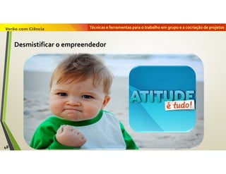 Técnicas e ferramentas para o trabalho em grupo e a cocriação de projetos
48
Desmistificar o empreendedor
 