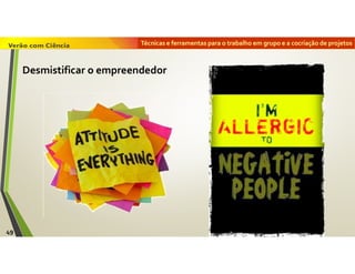 Técnicas e ferramentas para o trabalho em grupo e a cocriação de projetos
49
Desmistificar o empreendedor
 