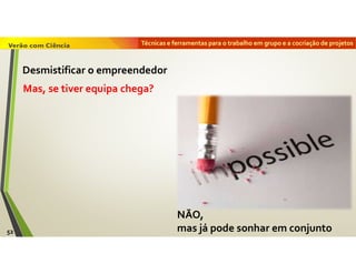Técnicas e ferramentas para o trabalho em grupo e a cocriação de projetos
Mas, se tiver equipa chega?
NÃO,
mas já pode sonhar em conjunto52
Desmistificar o empreendedor
 