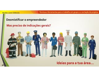 Técnicas e ferramentas para o trabalho em grupo e a cocriação de projetos
Ideias para a tua área…
Mas preciso de indicações gerais?
56
Desmistificar o empreendedor
 