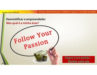 Técnicas e ferramentas para o trabalho em grupo e a cocriação de projetos
Mas qual é a minha área?
57
Desmistificar o empreendedor
 