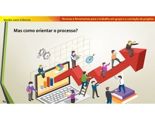 Técnicas e ferramentas para o trabalho em grupo e a cocriação de projetos
64
Mas como orientar o processo?
 