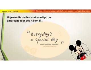 Técnicas e ferramentas para o trabalho em grupo e a cocriação de projetos
66
Hoje é o dia de descobrires o tipo de
empreendedor que há em ti…
 
