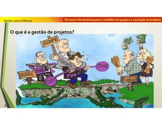 Técnicas e ferramentas para o trabalho em grupo e a cocriação de projetos
8
O que é a gestão de projetos?
 