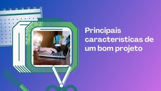Principais
características de
um bom projeto
 