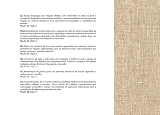 22) Edição fotográfica das imagens obtidas, com tratamento de todas as fotos e
reproduções fotográficas, buscando-se equilíbrio e homogeneidade na apresentação das
imagens no contexto editorial do livro, observando-se a qualidade e a visibilidade do
material.
PRAZO: 30.10.2013
23) Redação final dos textos obtidos com a pesquisa da histórica oficial, iconográfica, da
história oral e de literatura oral (casos), em formato jornalístico e fluente, de maneira a
permitir o entendimento do público-alvo do trabalho, especialmente o público leigo e as
diversas comunidades nele diretamente envolvidas.
PRAZO: 15.10.2013
24) Edição dos capítulos do livro, observando-se parâmetros de relevância histórica,
qualidade das imagens, depoimentos, casos da literatura oral e outros elementos que
possam enriquecer o produto editorial.
PRAZO: 30.10.2013
25) Fechamento de capa e sobrecapa, com discussão e debate de toda a equipe de
coordenadores, para definição das imagens que mais traduzem o conjunto do trabalho
realizado ao longo dos meses de pesquisa e apuração.
PRAZO: 01.11.2013
26) Apresentação de provas finais aos parceiros envolvidos na edição, impressão e
acabamento do trabalho.
PRAZO: 15.11.2013
27) Encaminhamento do livro para editores, jornalistas, bibliotecários, historiadores,
autoridades públicas e privadas, atores sociais do trabalho, representantes das
comunidades envolvidas e outros representantes de segmentos importantes para a
consolidação dos objetivos primordiais da obra.
PRAZO: 15.01.2014

 