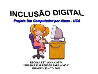 ESCOLA EST. JOCA COSTA
“ENSINAR E APRENDER PARA A VIDA”
      DIANÓPOLIS – TO, 2012
 