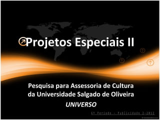 Projetos Especiais II


Pesquisa para Assessoria de Cultura
da Universidade Salgado de Oliveira
            UNIVERSO
                    6º Período - Publicidade 2-2012
 