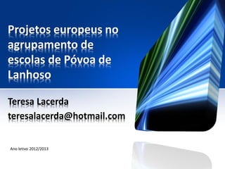 Projetos europeus no
agrupamento de
escolas de Póvoa de
Lanhoso

Teresa Lacerda
teresalacerda@hotmail.com


Ano letivo 2012/2013
 
