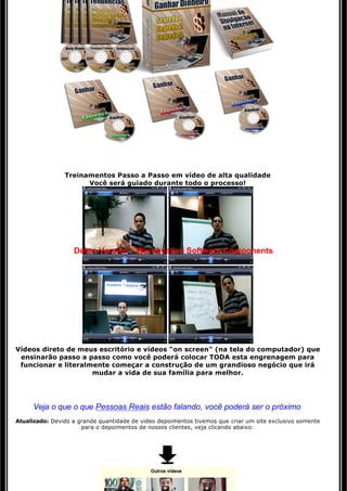  
                                                    
                                                    

                Treinamentos Passo a Passo em vídeo de alta qualidade 
                      Você será guiado durante todo o processo! 




                   Demo Version - Winnovative Software Components




Vídeos direto de meus escritório e vídeos "on screen" (na tela do computador) que
 ensinarão passo a passo como você poderá colocar TODA esta engrenagem para 
 funcionar e literalmente começar a construção de um grandioso negócio que irá 
                     mudar a vida de sua família para melhor.

                                                     

     Veja o que o que Pessoas Reais estão falando, você poderá ser o próximo 
Atualizado: Devido a grande quantidade de video depoimentos tivemos que criar um site exclusivo somente
                      para o depoimentos de nossos clientes, veja clicando abaixo:
 