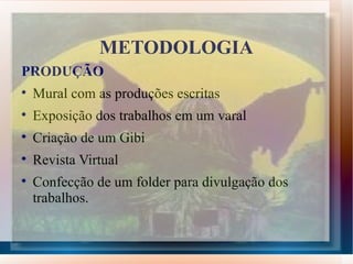 METODOLOGIA
PRODUÇÃO

    Mural com as produções escritas

    Exposição dos trabalhos em um varal

    Criação de um Gibi

    Revista Virtual

    Confecção de um folder para divulgação dos
    trabalhos.
 
