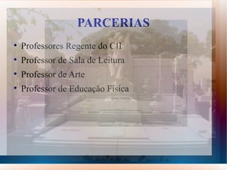 PARCERIAS

    Professores Regente do CII

    Professor de Sala de Leitura

    Professor de Arte

    Professor de Educação Física
 