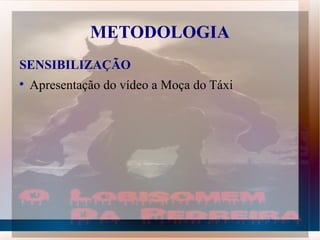 METODOLOGIA
SENSIBILIZAÇÃO

    Apresentação do vídeo a Moça do Táxi
 