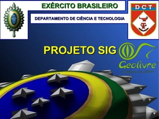EXÉRCITO BRASILEIRO
DEPARTAMENTO DE CIÊNCIA E TECNOLOGIA




   PROJETO SIG
 